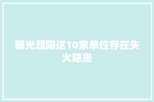 曝光濮阳这10家单位存在失火隐患