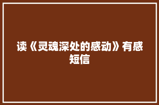 读《灵魂深处的感动》有感短信