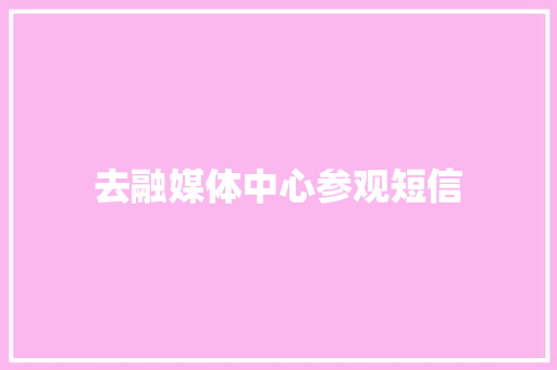 去融媒体中心参观短信