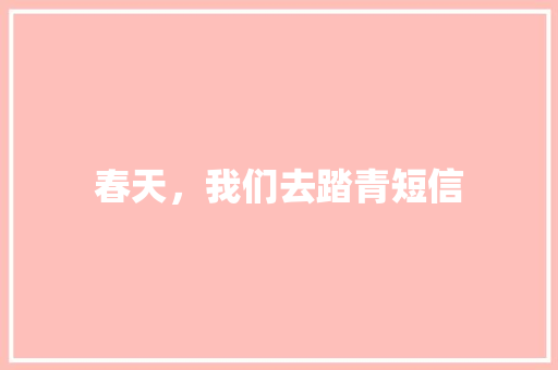 春天，我们去踏青短信 知识百科