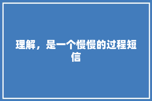 理解，是一个慢慢的过程短信 知识百科