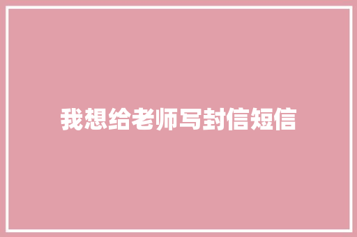 我想给老师写封信短信 知识百科