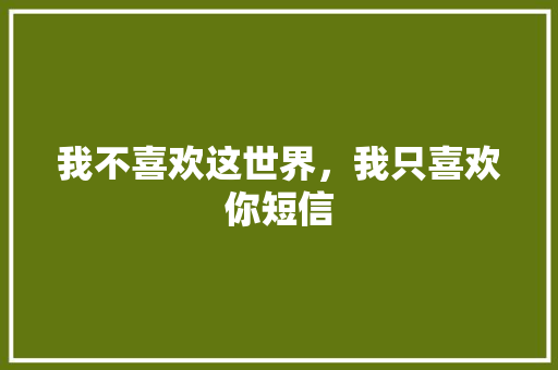 我不喜欢这世界，我只喜欢你短信