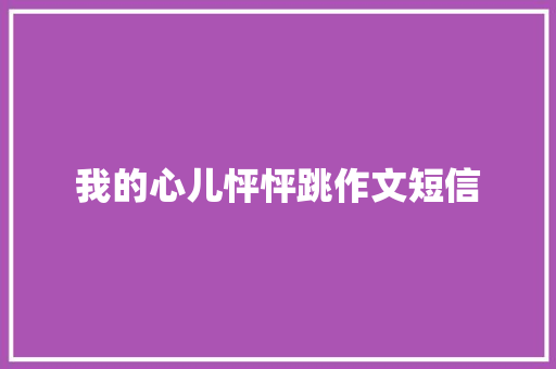我的心儿怦怦跳作文短信 知识百科