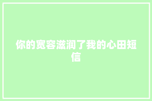 你的宽容滋润了我的心田短信
