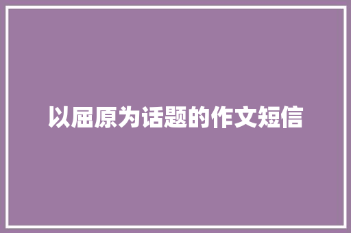 以屈原为话题的作文短信