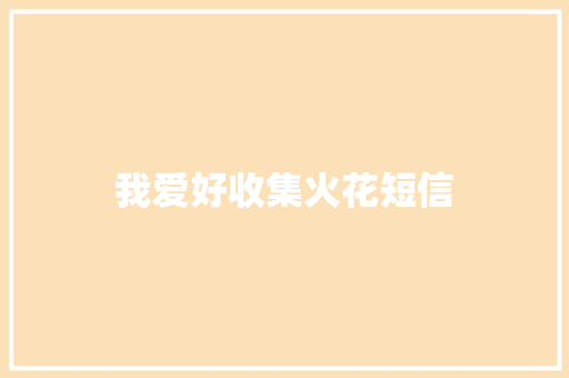 我爱好收集火花短信 知识百科