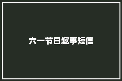 六一节日趣事短信