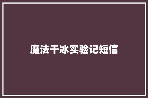 魔法干冰实验记短信 知识百科