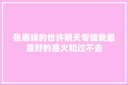 张惠妹的也许明天专辑我最喜好的是火和过不去