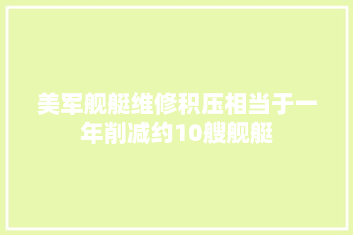 美军舰艇维修积压相当于一年削减约10艘舰艇