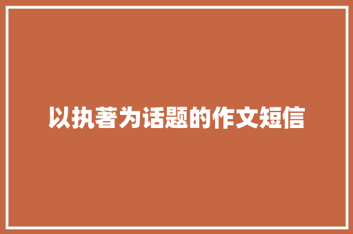 以执著为话题的作文短信