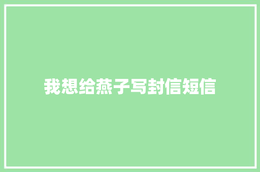 我想给燕子写封信短信