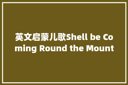 英文启蒙儿歌Shell be Coming Round the Mountain她将绕山而来