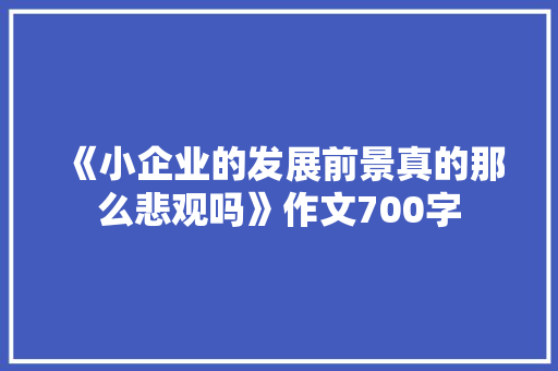 《小企业的发展前景真的那么悲观吗》作文700字