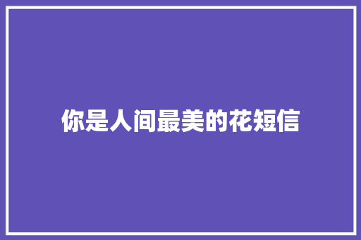 你是人间最美的花短信 知识百科