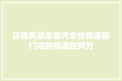 环保风暴来袭汽车快修连锁门店的机遇在何方 汽车知识