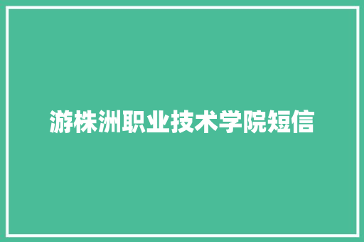 游株洲职业技术学院短信 知识百科