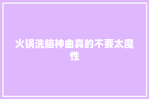 火锅洗脑神曲真的不要太魔性