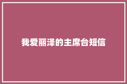 我爱丽泽的主席台短信 知识百科