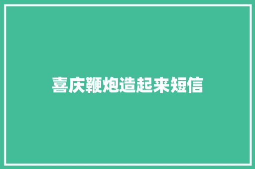 喜庆鞭炮造起来短信