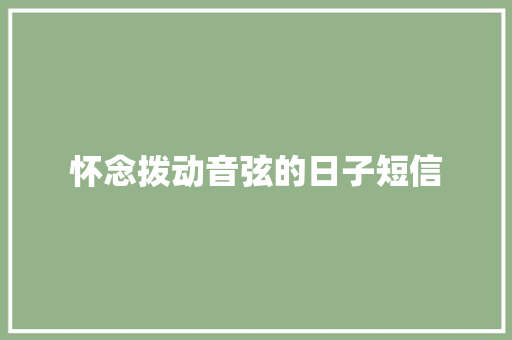 怀念拨动音弦的日子短信 知识百科