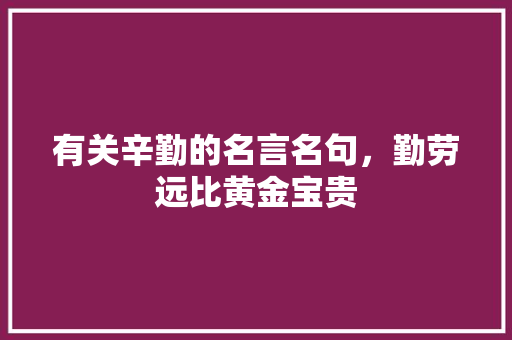 有关辛勤的名言名句，勤劳远比黄金宝贵