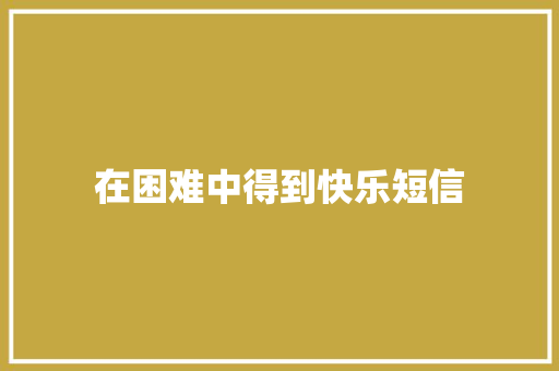 在困难中得到快乐短信