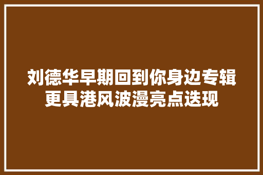 刘德华早期回到你身边专辑更具港风波漫亮点迭现 休闲娱乐