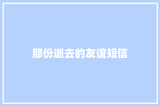 那份逝去的友谊短信 知识百科