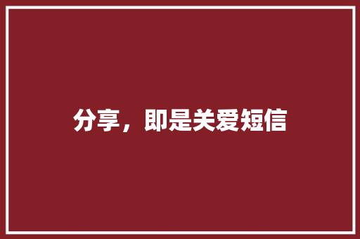 分享，即是关爱短信 知识百科