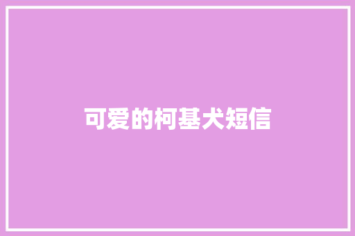 可爱的柯基犬短信 知识百科