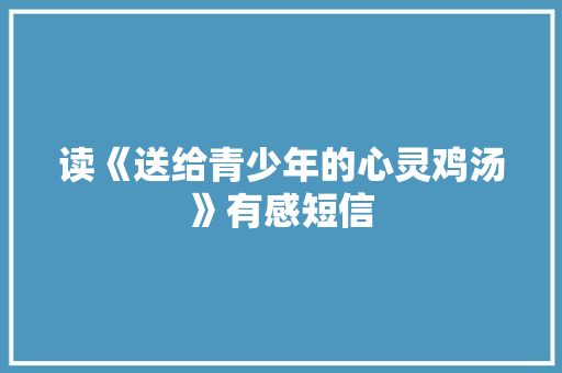读《送给青少年的心灵鸡汤》有感短信