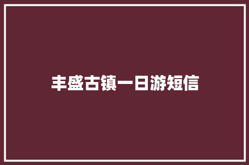 丰盛古镇一日游短信