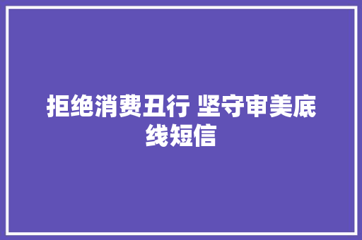 拒绝消费丑行 坚守审美底线短信