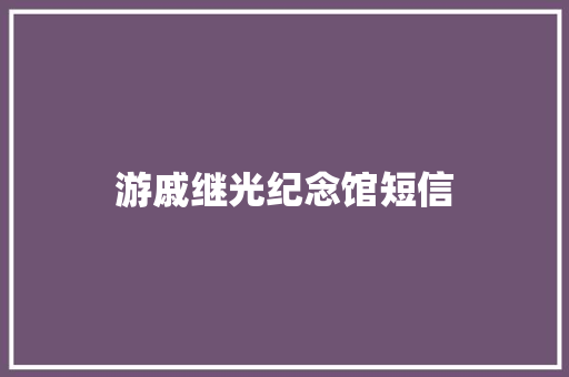 游戚继光纪念馆短信