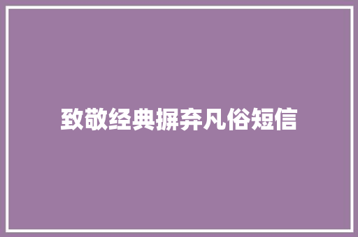 致敬经典摒弃凡俗短信