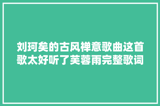 刘珂矣的古风禅意歌曲这首歌太好听了芙蓉雨完整歌词