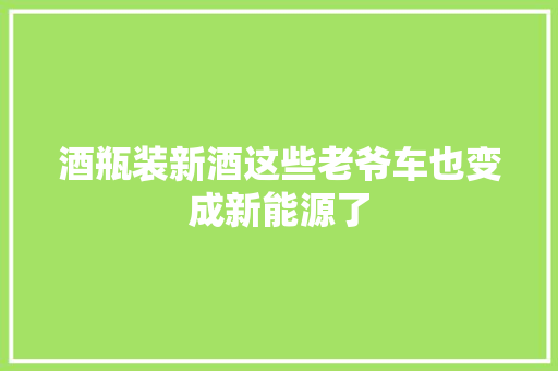 酒瓶装新酒这些老爷车也变成新能源了
