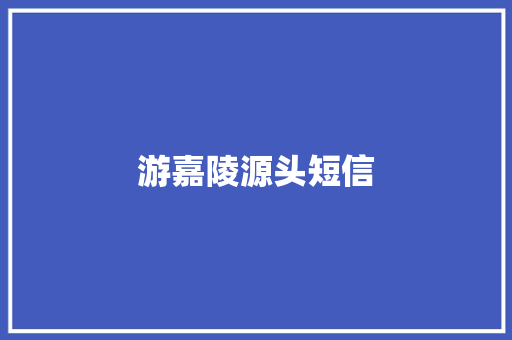 游嘉陵源头短信 知识百科