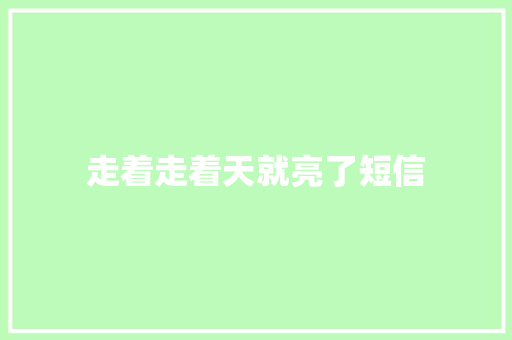 走着走着天就亮了短信