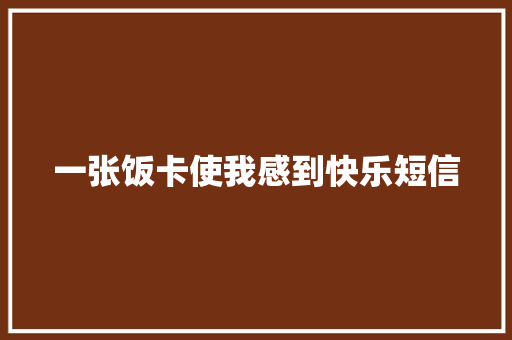 一张饭卡使我感到快乐短信