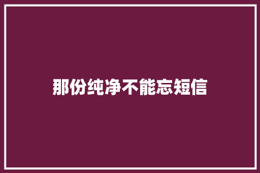 那份纯净不能忘短信