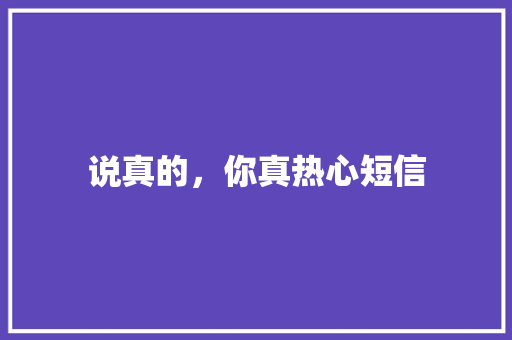 说真的，你真热心短信 知识百科