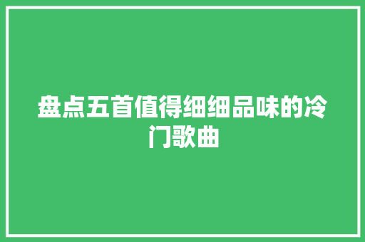 盘点五首值得细细品味的冷门歌曲 休闲娱乐