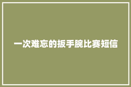 一次难忘的扳手腕比赛短信