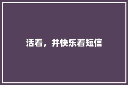 活着，并快乐着短信