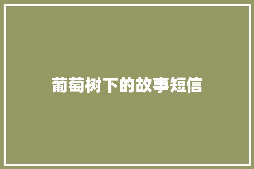 葡萄树下的故事短信