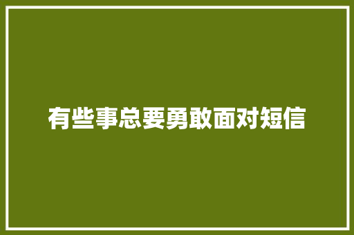 有些事总要勇敢面对短信