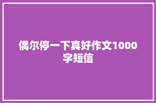 偶尔停一下真好作文1000字短信